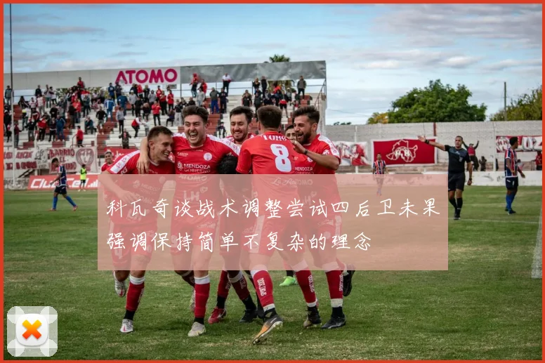 科瓦奇谈战术调整尝试四后卫未果强调保持简单不复杂的理念