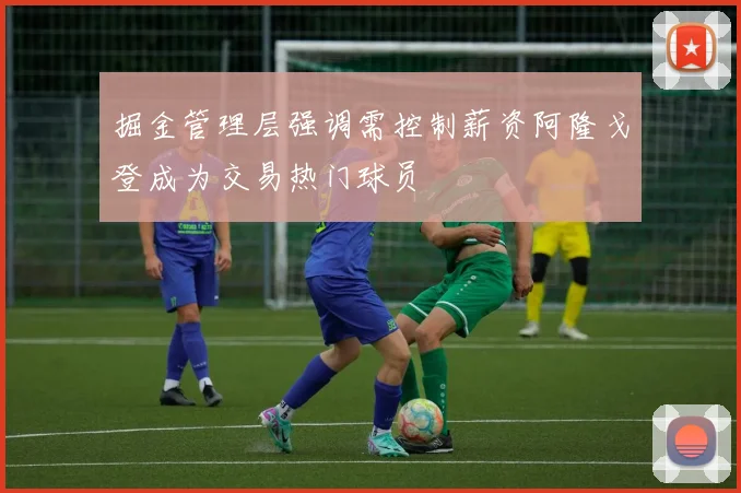 掘金管理层强调需控制薪资阿隆戈登成为交易热门球员